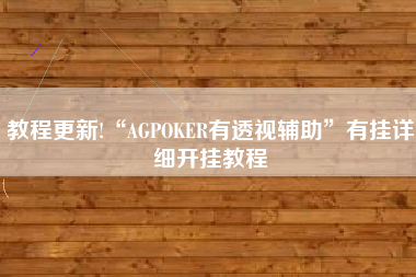 教程更新!“AGPOKER有透视辅助	”有挂详细开挂教程
