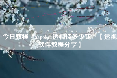 今日教程“aapoker透视挂多少钱”【透视软件教程分享】