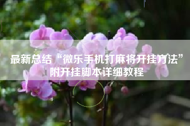 最新总结“微乐手机打麻将开挂方法”附开挂脚本详细教程