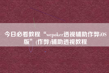 今日必看教程“wepoker透视辅助作弊iOS版”(作弊)辅助透视教程