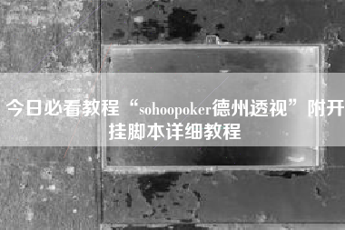 今日必看教程“sohoopoker德州透视	”附开挂脚本详细教程