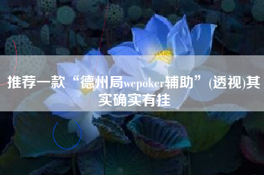 推荐一款“德州局wepoker辅助”(透视)其实确实有挂