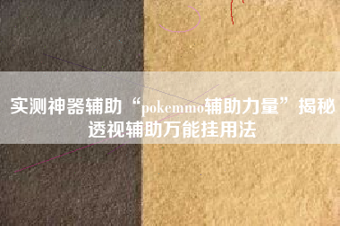 实测神器辅助“pokemmo辅助力量”揭秘透视辅助万能挂用法