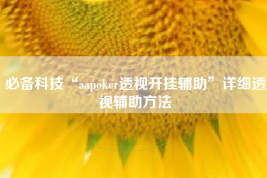 必备科技“aapoker透视开挂辅助”详细透视辅助方法