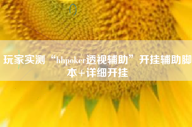玩家实测“hhpoker透视辅助”开挂辅助脚本+详细开挂