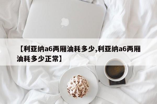【利亚纳a6两厢油耗多少,利亚纳a6两厢油耗多少正常】