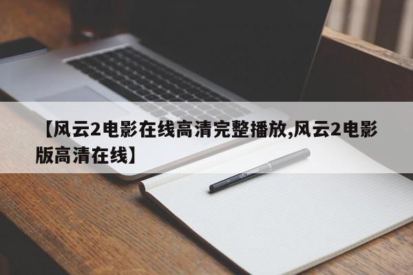 【风云2电影在线高清完整播放,风云2电影版高清在线】
