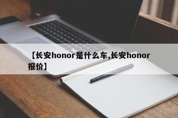 【长安honor是什么车,长安honor报价】