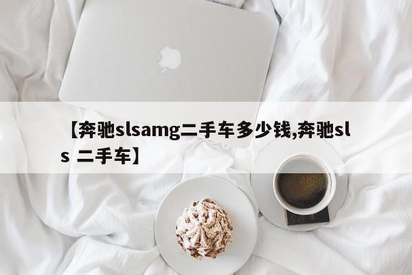 【奔驰slsamg二手车多少钱,奔驰sls 二手车】