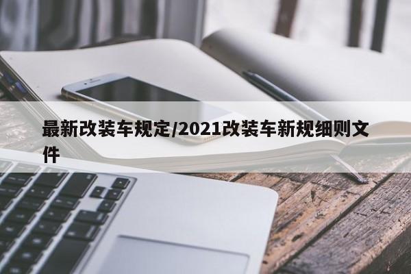 最新改装车规定/2021改装车新规细则文件