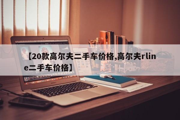【20款高尔夫二手车价格,高尔夫rline二手车价格】