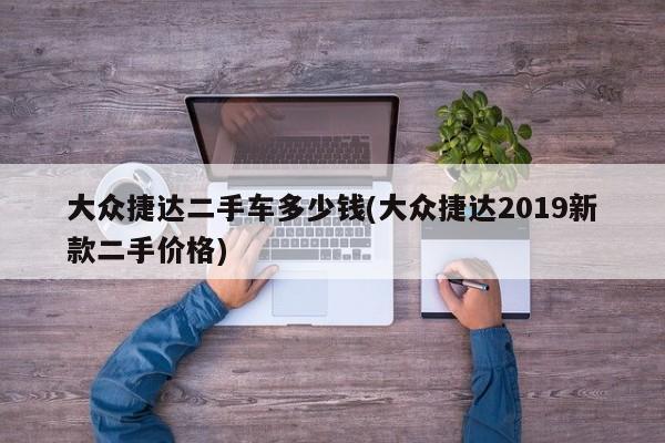 大众捷达二手车多少钱(大众捷达2019新款二手价格)