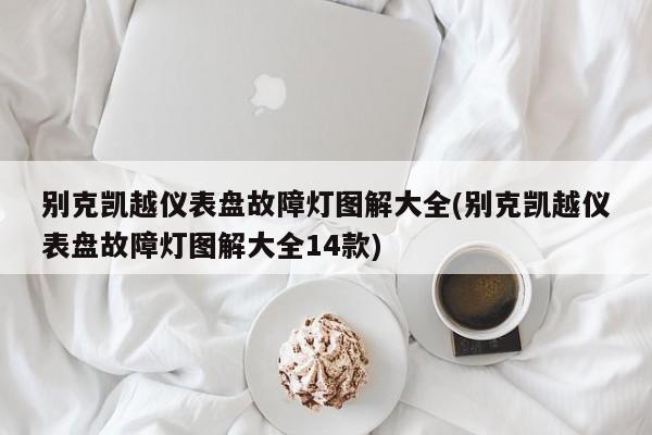别克凯越仪表盘故障灯图解大全(别克凯越仪表盘故障灯图解大全14款)