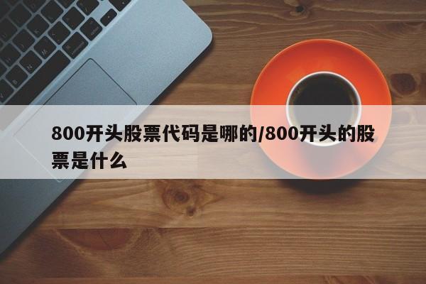 800开头股票代码是哪的/800开头的股票是什么