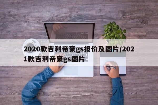 2020款吉利帝豪gs报价及图片/2021款吉利帝豪gs图片