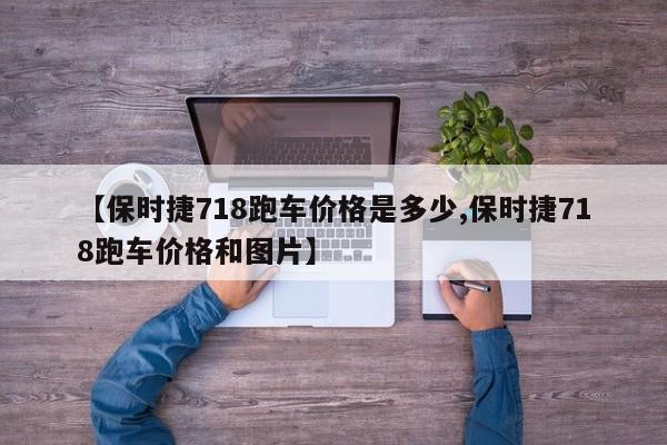 【保时捷718跑车价格是多少,保时捷718跑车价格和图片】
