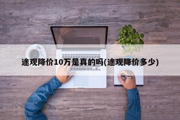 途观降价10万是真的吗(途观降价多少)
