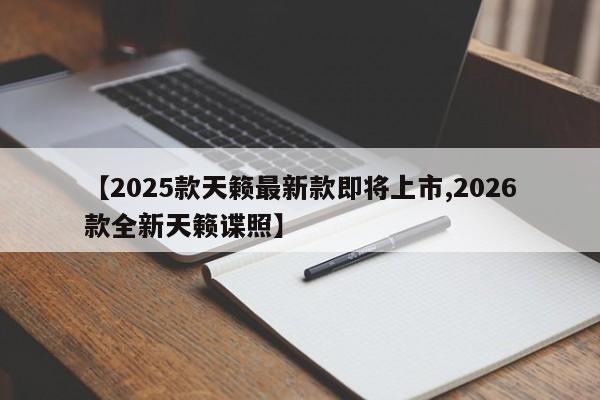 【2025款天籁最新款即将上市,2026款全新天籁谍照】