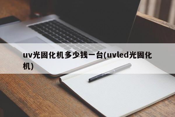 uv光固化机多少钱一台(uvled光固化机)