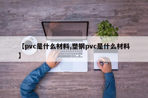 【pvc是什么材料,塑钢pvc是什么材料】
