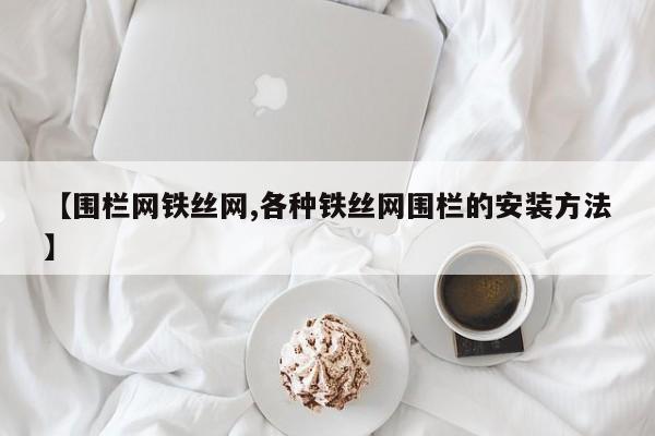 【围栏网铁丝网,各种铁丝网围栏的安装方法】