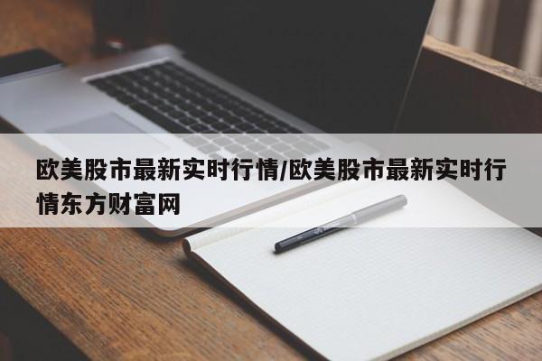 欧美股市最新实时行情/欧美股市最新实时行情东方财富网