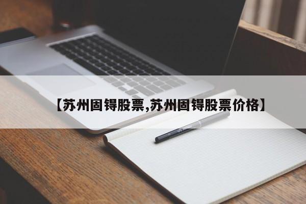 【苏州固锝股票,苏州固锝股票价格】
