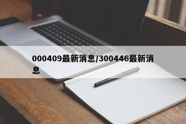 000409最新消息/300446最新消息