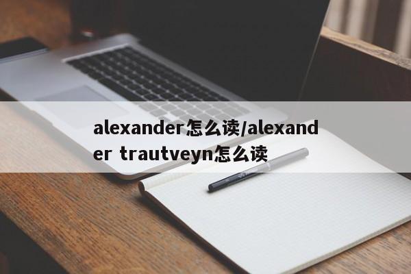 alexander怎么读/alexander trautveyn怎么读