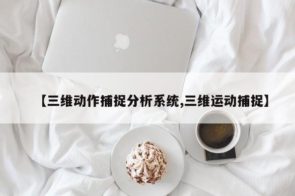 【三维动作捕捉分析系统,三维运动捕捉】