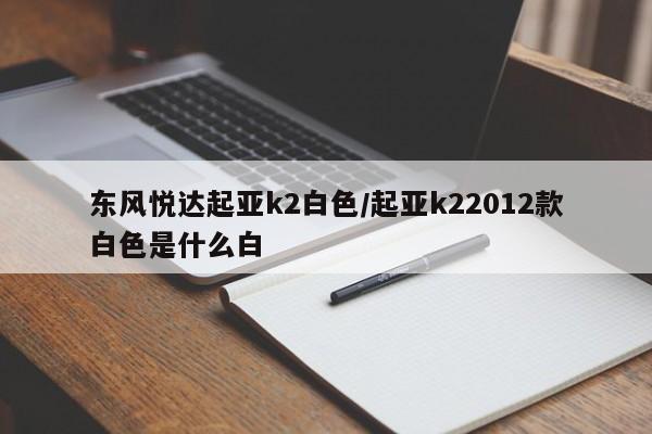 东风悦达起亚k2白色/起亚k22012款白色是什么白