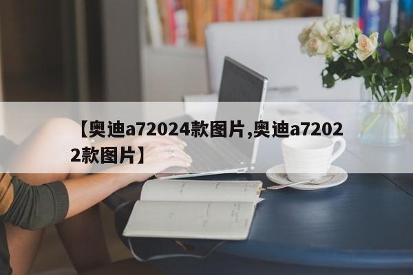 【奥迪a72024款图片,奥迪a72022款图片】
