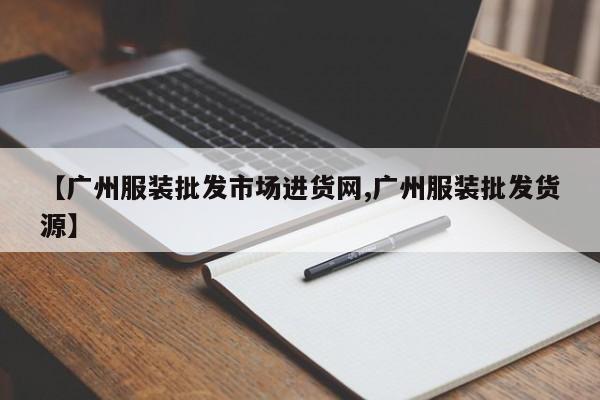 【广州服装批发市场进货网,广州服装批发货源】