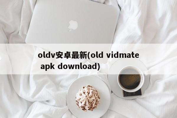 oldv安卓最新(old vidmate apk download)