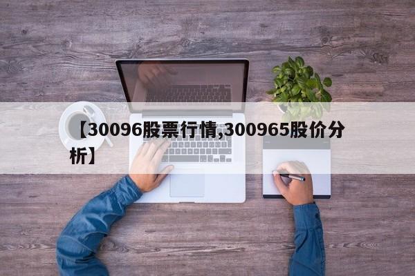 【30096股票行情,300965股价分析】
