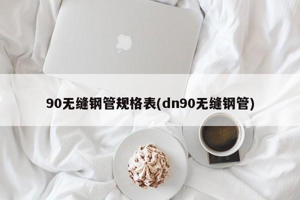 90无缝钢管规格表(dn90无缝钢管)