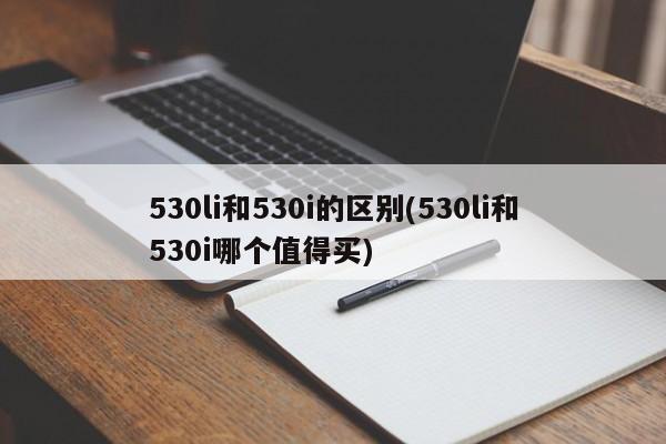 530li和530i的区别(530li和530i哪个值得买)