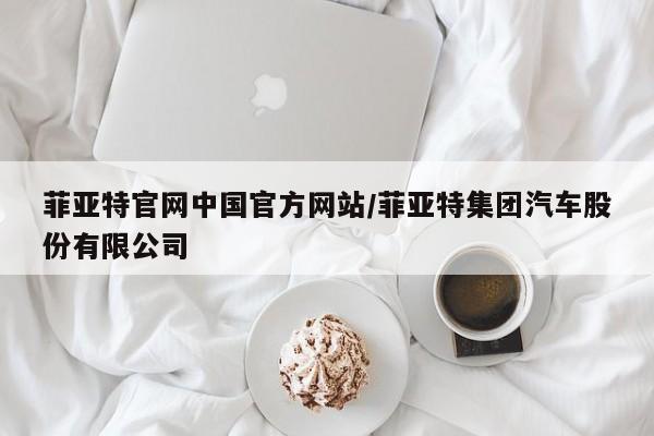 菲亚特官网中国官方网站/菲亚特集团汽车股份有限公司