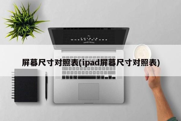 屏幕尺寸对照表(ipad屏幕尺寸对照表)