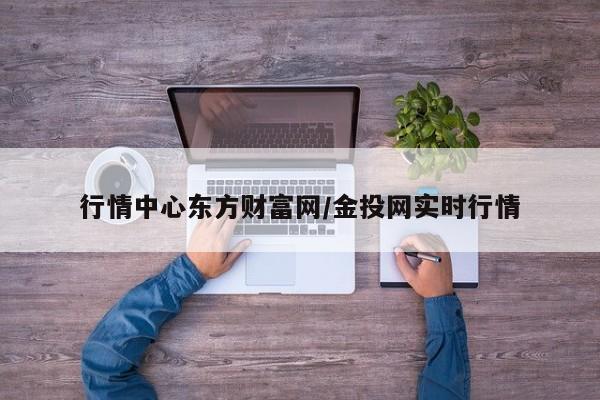 行情中心东方财富网/金投网实时行情