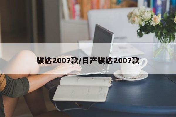 骐达2007款/日产骐达2007款