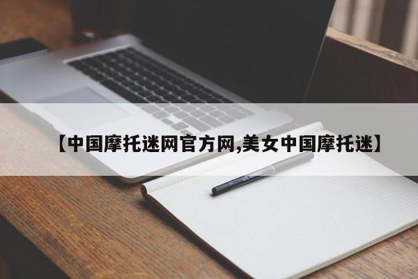 【中国摩托迷网官方网,美女中国摩托迷】