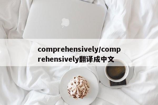 comprehensively/comprehensively翻译成中文