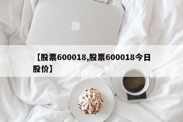 【股票600018,股票600018今日股价】