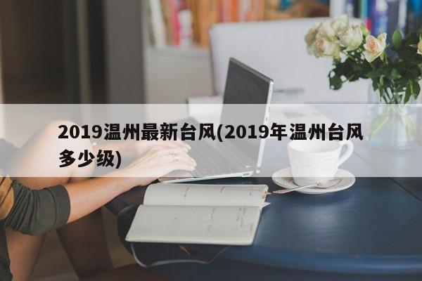 2019温州最新台风(2019年温州台风多少级)