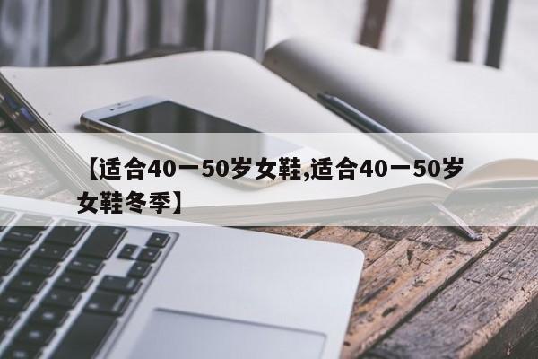 【适合40一50岁女鞋,适合40一50岁女鞋冬季】