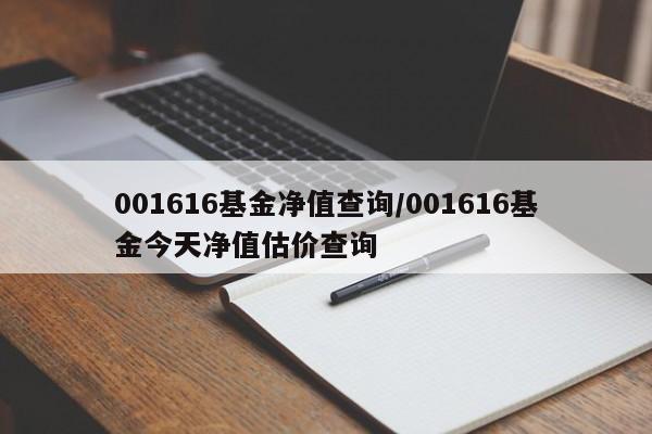 001616基金净值查询/001616基金今天净值估价查询