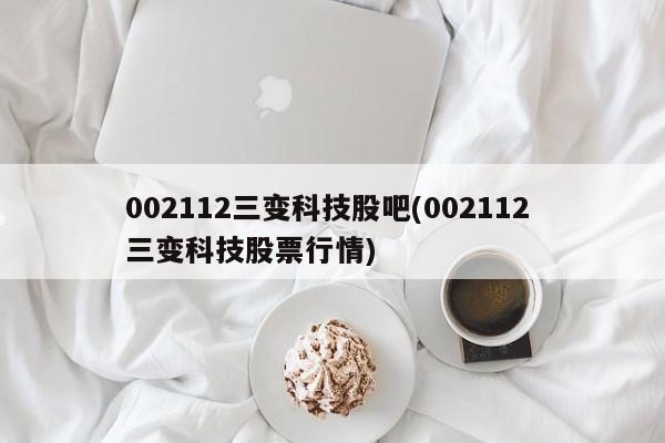 002112三变科技股吧(002112 三变科技股票行情)