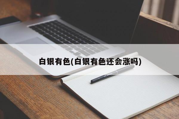 白银有色(白银有色还会涨吗)
