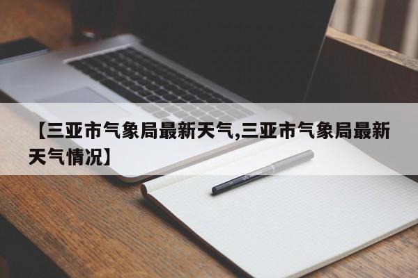 【三亚市气象局最新天气,三亚市气象局最新天气情况】